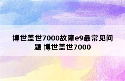 博世盖世7000故障e9最常见问题 博世盖世7000